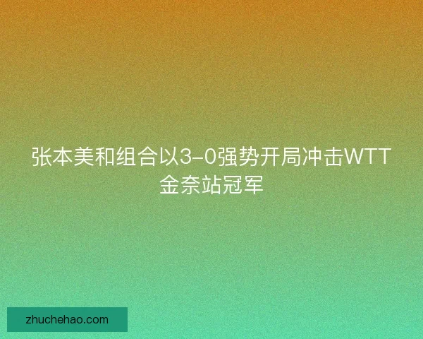 张本美和组合以3-0强势开局冲击WTT金奈站冠军