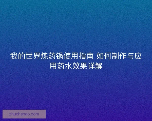 我的世界炼药锅使用指南 如何制作与应用药水效果详解