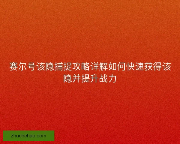 赛尔号该隐捕捉攻略详解如何快速获得该隐并提升战力