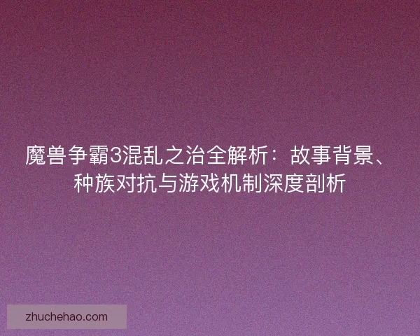 魔兽争霸3混乱之治全解析：故事背景、种族对抗与游戏机制深度剖析