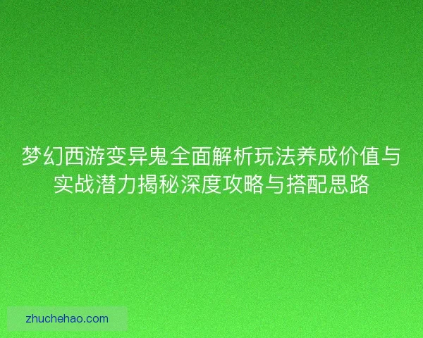 梦幻西游变异鬼全面解析玩法养成价值与实战潜力揭秘深度攻略与搭配思路