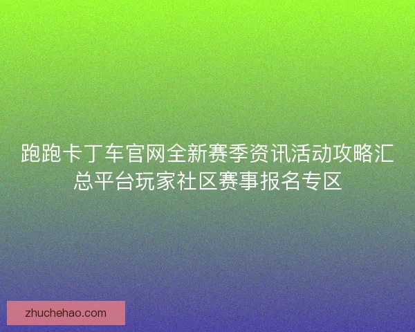 跑跑卡丁车官网全新赛季资讯活动攻略汇总平台玩家社区赛事报名专区