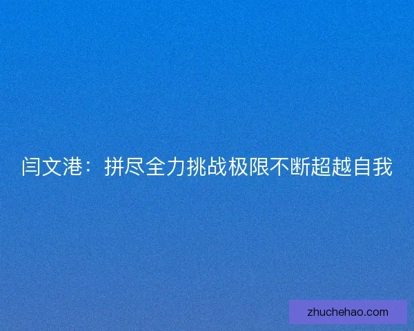闫文港：拼尽全力挑战极限不断超越自我