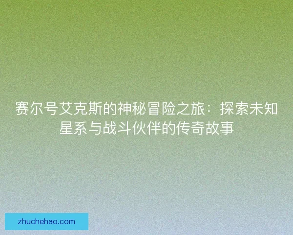 赛尔号艾克斯的神秘冒险之旅：探索未知星系与战斗伙伴的传奇故事